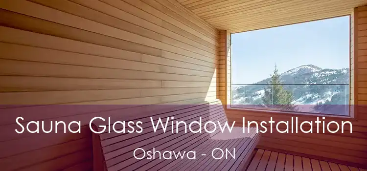  Sauna Glass Window Installation Oshawa - ON